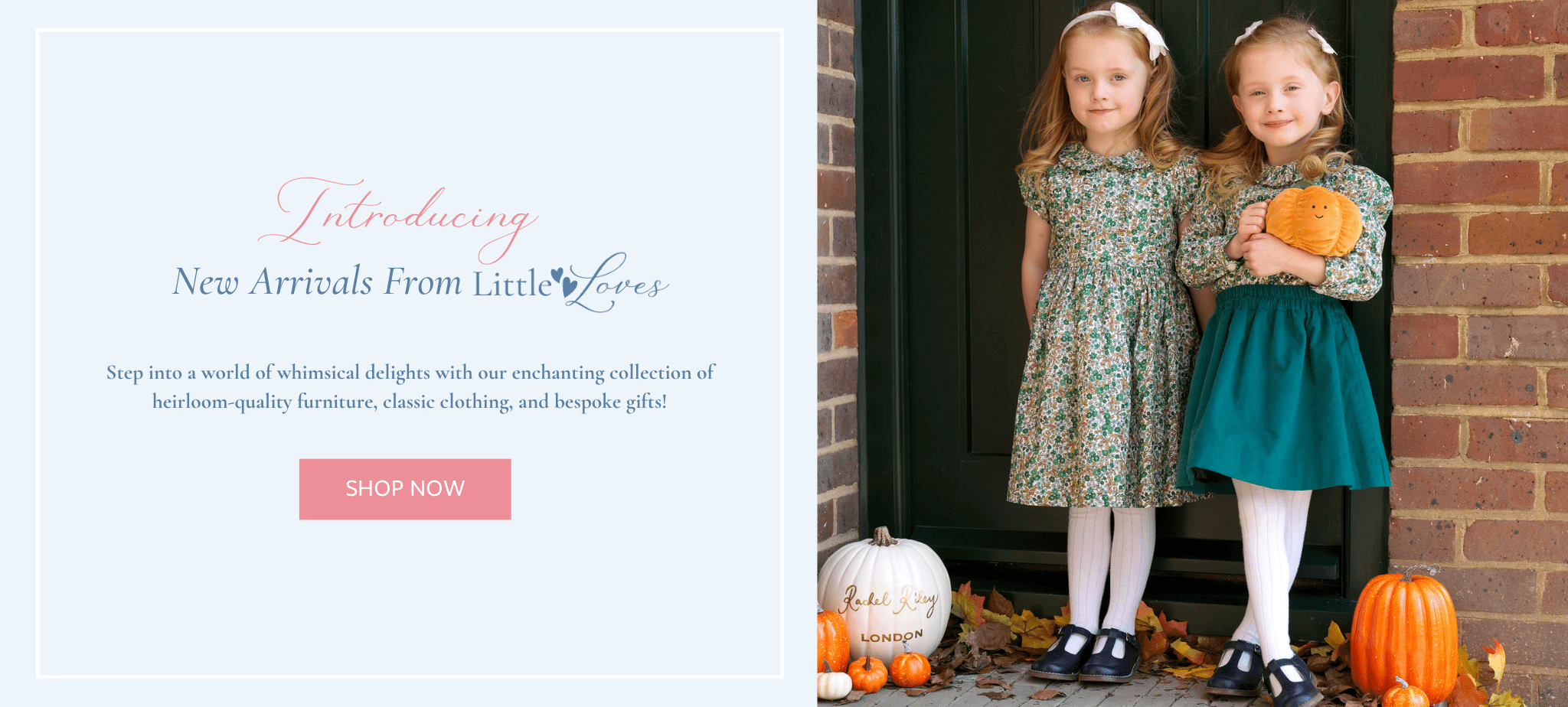 Introducing New Arrivals From Little Loves | Step into a world of whimsical delights with our enchanting collection of heirloom-quality furniture, classic clothing, and bespoke gifts!